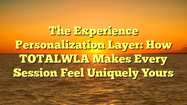 The Experience Personalization Layer: How TOTALWLA Makes Every Session Feel Uniquely Yours