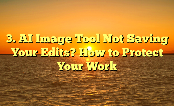 3. AI Image Tool Not Saving Your Edits? How to Protect Your Work