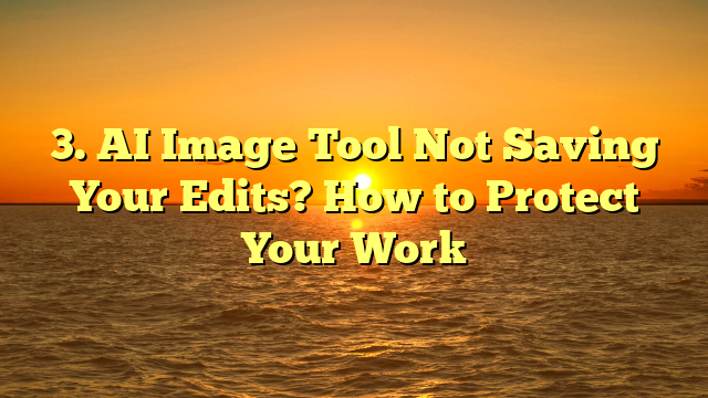 3. AI Image Tool Not Saving Your Edits? How to Protect Your Work