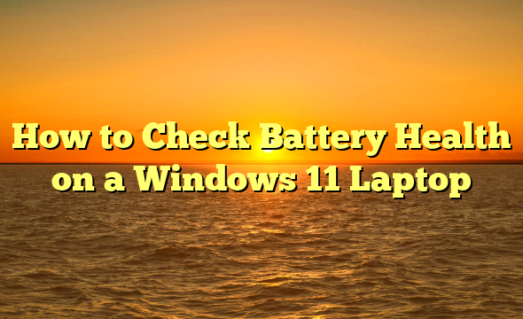 How to Check Battery Health on a Windows 11 Laptop