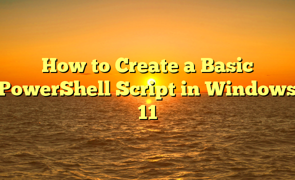 How to Create a Basic PowerShell Script in Windows 11