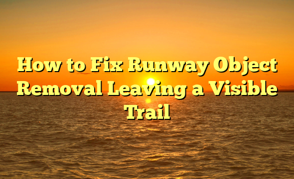 How to Fix Runway Object Removal Leaving a Visible Trail
