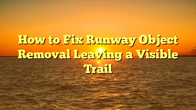 How to Fix Runway Object Removal Leaving a Visible Trail