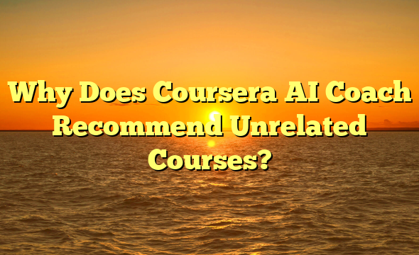 Why Does Coursera AI Coach Recommend Unrelated Courses?
