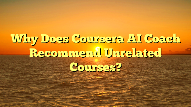 Why Does Coursera AI Coach Recommend Unrelated Courses?