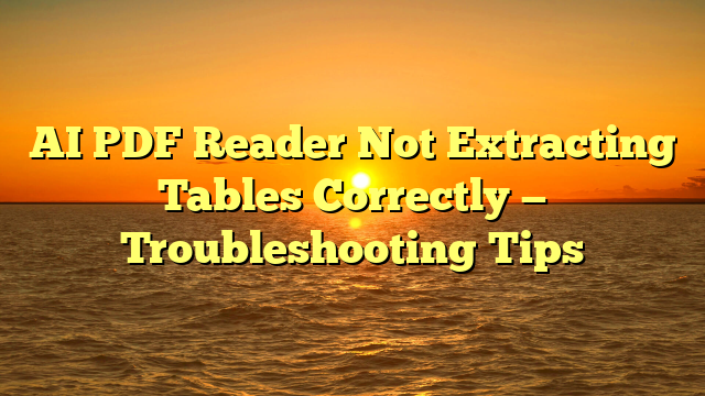 AI PDF Reader Not Extracting Tables Correctly — Troubleshooting Tips
