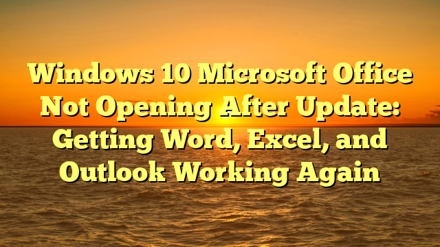 Windows 10 Microsoft Office Not Opening After Update: Getting Word, Excel, and Outlook Working Again