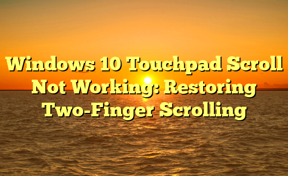 Windows 10 Touchpad Scroll Not Working: Restoring Two-Finger Scrolling